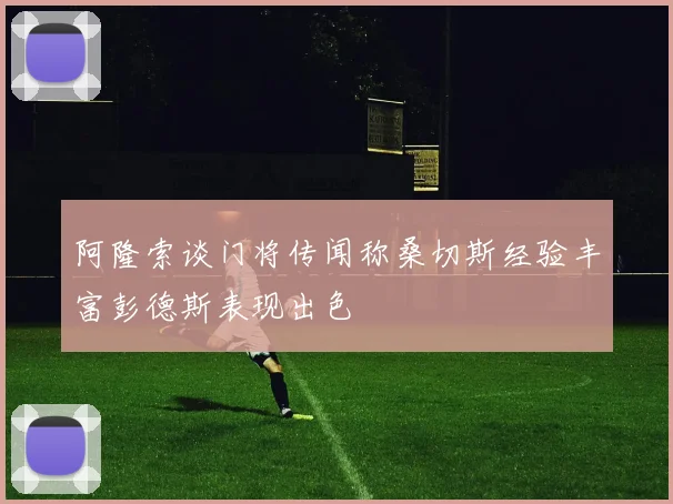 阿隆索谈门将传闻称桑切斯经验丰富彭德斯表现出色